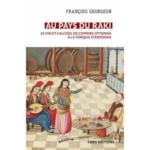 Au pays du raki. Le vin et l'alcool de l'Empire Ottoman à la Turquie d'Erdogan - François Georgeon - 2021